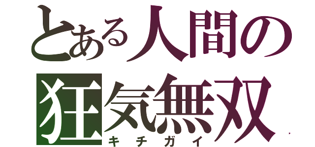 とある人間の狂気無双（キチガイ）