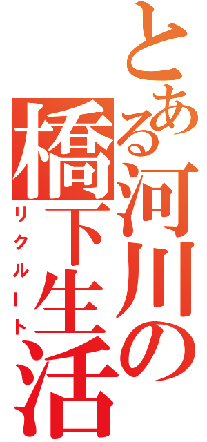 とある河川の橋下生活（リクルート）