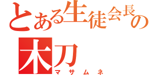 とある生徒会長の木刀（マサムネ）