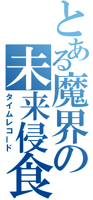 とある魔界の未来侵食（タイムレコード）