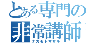 とある専門の非常講師（ナカモトマサキ）