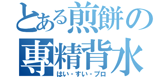 とある煎餅の專精背水（はい‐すい‐プロ）