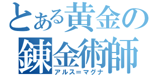 とある黄金の錬金術師（アルス＝マグナ）