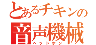 とあるチキンの音声機械（ヘッドホン）