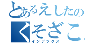 とあるえしたのくそざこなめくじ（インデックス）