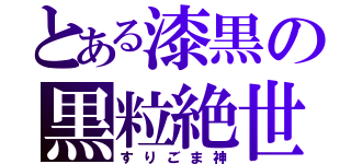 とある漆黒の黒粒絶世（すりごま神）