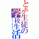 とある生徒の学校生活（スクールライフ）