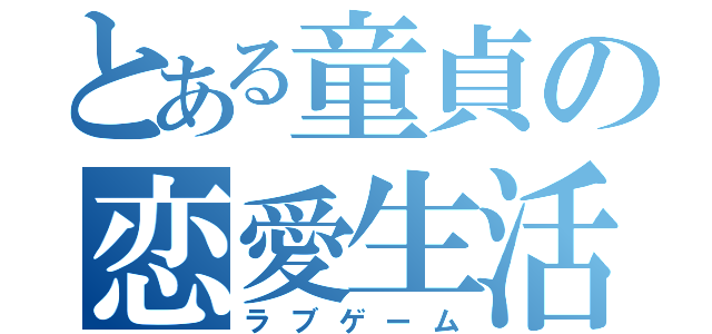 とある童貞の恋愛生活（ラブゲーム）