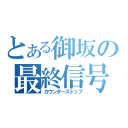 とある御坂の最終信号（カウンターストップ）