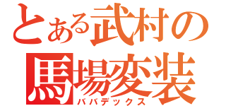 とある武村の馬場変装（ババデックス）