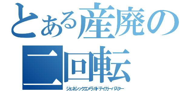 とある産廃の二回転（ジェネシックエメラルドテイガーバスター）