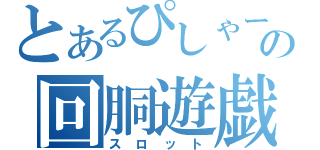 とあるぴしゃーちゃの回胴遊戯（スロット）