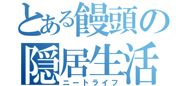 とある饅頭の隠居生活（ニートライフ）