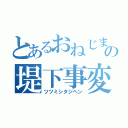 とあるおねじまの堤下事変（ツツミシタジヘン）