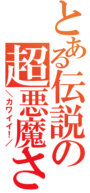 とある伝説の超悪魔さんⅡ（＼カワイイ！／）