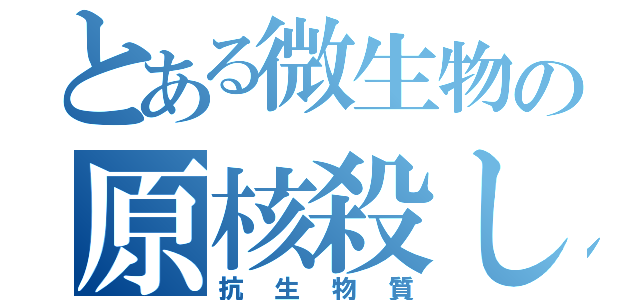 とある微生物の原核殺し（抗生物質）