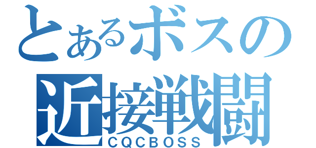 とあるボスの近接戦闘（ＣＱＣＢＯＳＳ）