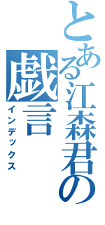 とある江森君の戯言（インデックス）