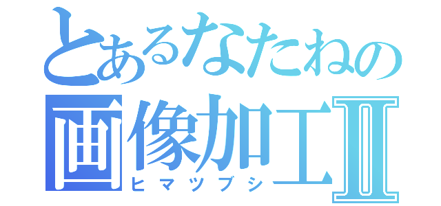 とあるなたねの画像加工Ⅱ（ヒマツブシ）