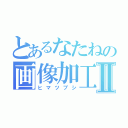 とあるなたねの画像加工Ⅱ（ヒマツブシ）