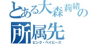 とある大森莉緒の所属先（ピンク・ベイビーズ）