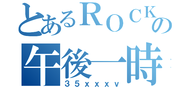 とあるＲＯＣＫの午後一時（３５ｘｘｘｖ）