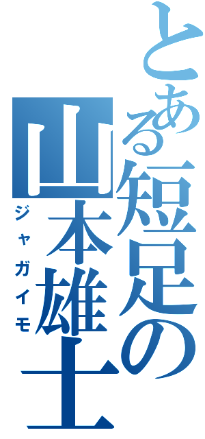 とある短足の山本雄士（ジャガイモ）