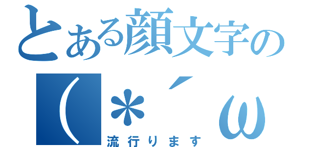 とある顔文字の（＊´ω｀＊）（流行ります）