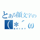 とある顔文字の（＊´ω｀＊）（流行ります）