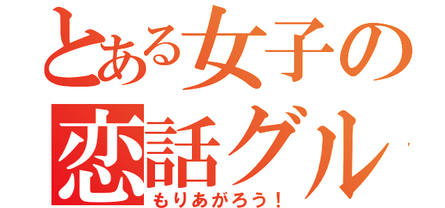 とある女子の恋話グル（もりあがろう！）