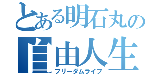 とある明石丸の自由人生（フリーダムライフ）