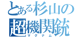 とある杉山の超機関銃（マグナム）