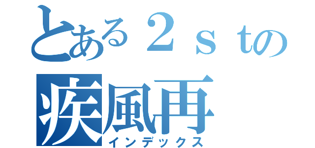 とある２ｓｔの疾風再（インデックス）