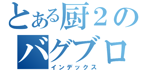 とある厨２のバグブログ（インデックス）