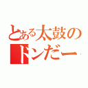 とある太鼓のドンだー達（）