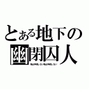 とある地下の幽閉囚人（私は存在しない私は存在しない）