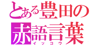 とある豊田の赤語言葉（イッコウ）