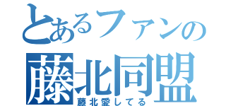 とあるファンの藤北同盟（藤北愛してる）