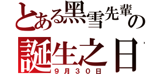 とある黑雪先輩の誕生之日（９月３０日）