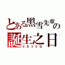 とある黑雪先輩の誕生之日（９月３０日）