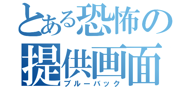 とある恐怖の提供画面（ブルーバック）