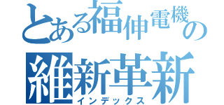 とある福伸電機の維新革新（インデックス）