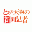 とある天狗の新聞記者（）