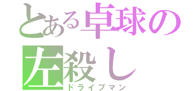 とある卓球の左殺し（ドライブマン）