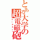 とある大学の超電磁砲（レールガン）