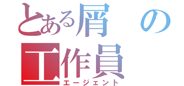 とある屑の工作員（エージェント）