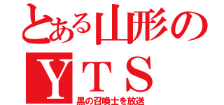 とある山形のＹＴＳ（黒の召喚士を放送）