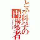 とある科学の再構築者（コンストラクター）