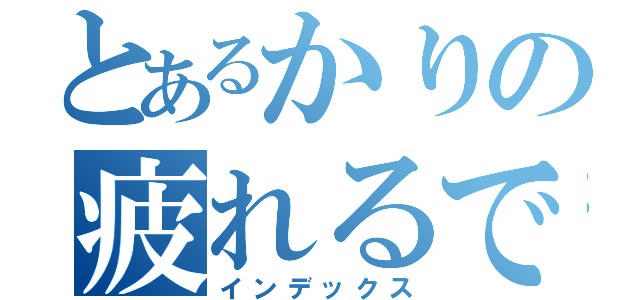 とあるかりの疲れるでしょ（インデックス）