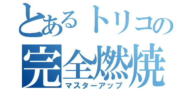 とあるトリコの完全燃焼（マスターアップ）